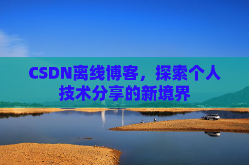 CSDN离线博客，探索个人技术分享的新境界